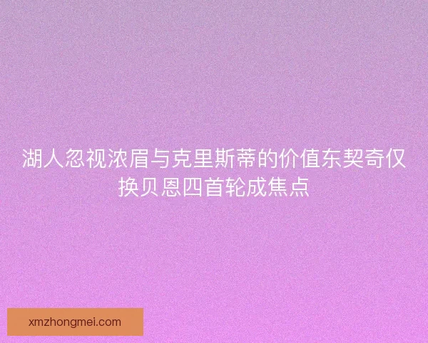 湖人忽视浓眉与克里斯蒂的价值东契奇仅换贝恩四首轮成焦点