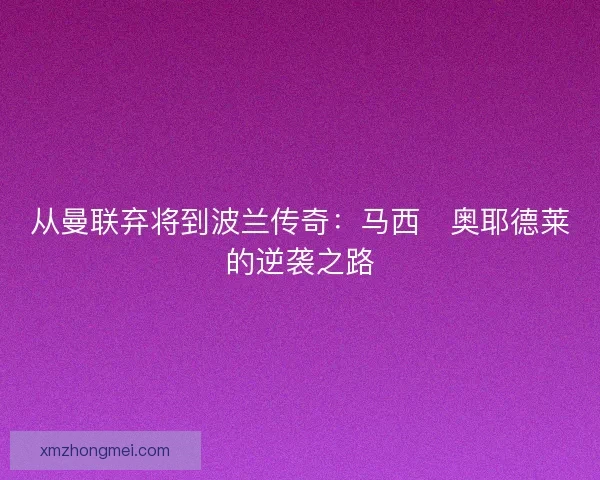 从曼联弃将到波兰传奇：马西・奥耶德莱的逆袭之路