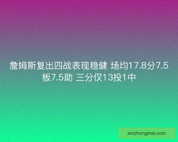 詹姆斯复出四战表现稳健 场均17.8分7.5板7.5助 三分仅13投1中
