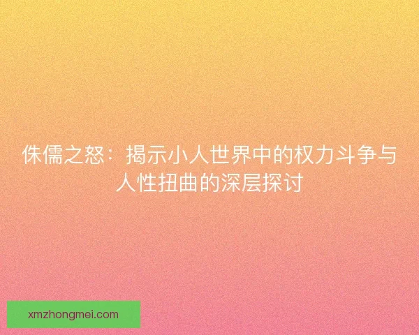 侏儒之怒：揭示小人世界中的权力斗争与人性扭曲的深层探讨