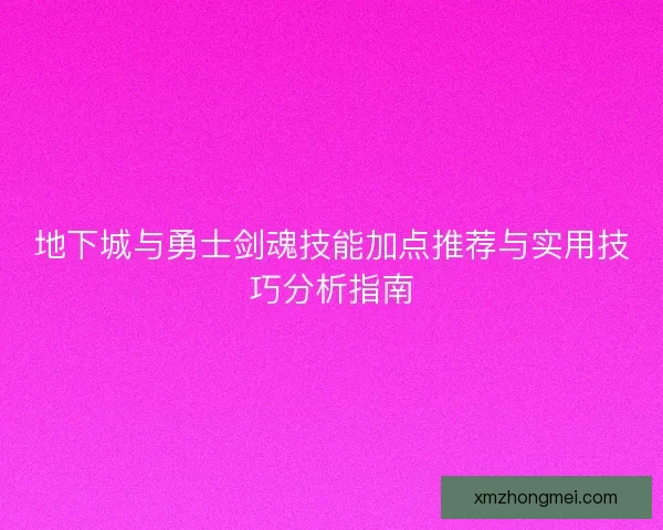 地下城与勇士剑魂技能加点推荐与实用技巧分析指南
