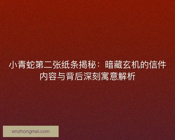 小青蛇第二张纸条揭秘：暗藏玄机的信件内容与背后深刻寓意解析