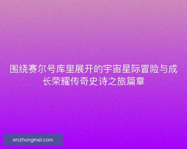 围绕赛尔号库里展开的宇宙星际冒险与成长荣耀传奇史诗之旅篇章 围绕赛尔号库里展开的宇宙星际冒险与成长荣耀传奇史诗之旅篇章