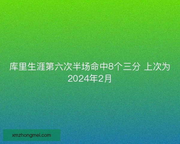 库里生涯第六次半场命中8个三分 上次为2024年2月