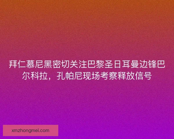 拜仁慕尼黑密切关注巴黎圣日耳曼边锋巴尔科拉，孔帕尼现场考察释放信号
