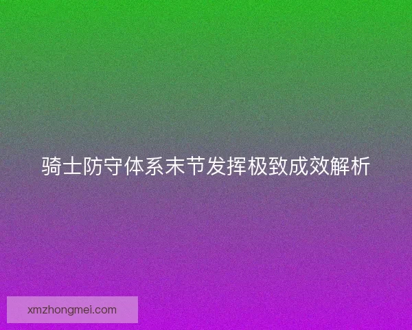 骑士防守体系末节发挥极致成效解析