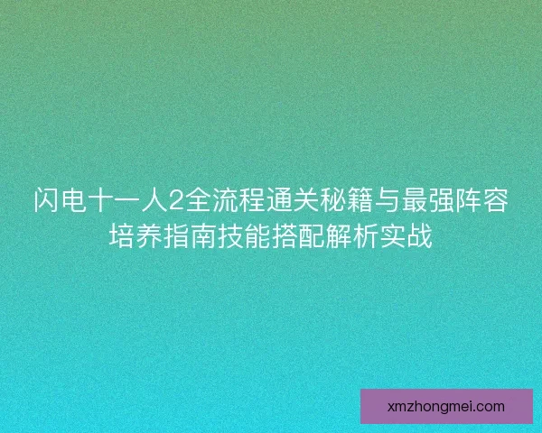 闪电十一人2全流程通关秘籍与最强阵容培养指南技能搭配解析实战 闪电十一人2全流程通关秘籍与最强阵容培养指南技能搭配解析实战