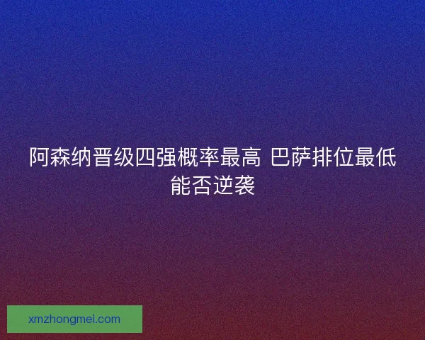 阿森纳晋级四强概率最高 巴萨排位最低能否逆袭