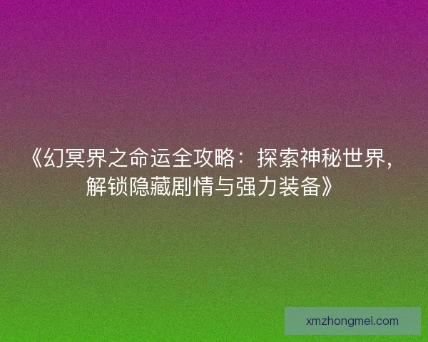 《幻冥界之命运全攻略：探索神秘世界，解锁隐藏剧情与强力装备》