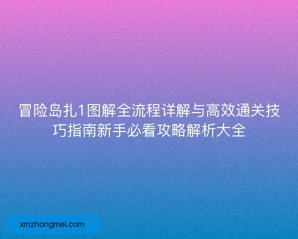 冒险岛扎1图解全流程详解与高效通关技巧指南新手必看攻略解析大全 冒险岛扎1图解全流程详解与高效通关技巧指南新手必看攻略解析大全